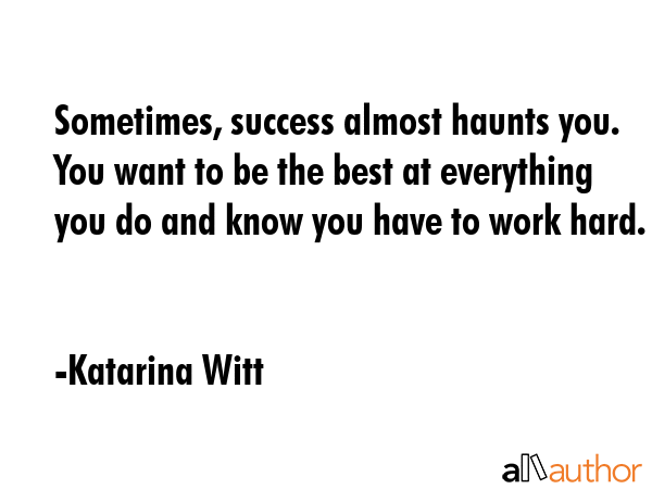 Sometimes, success almost haunts you. You want to be the best at everything you do and know you... - Katarina Witt Quote GIF