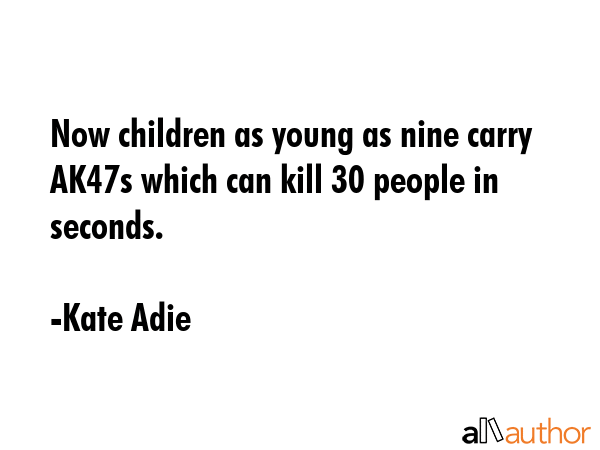 Now children as young as nine carry AK47s which can kill 30 people in seconds. - Kate Adie Quote GIF