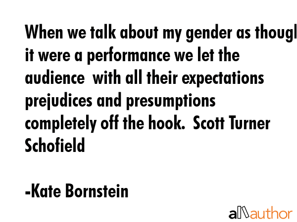 When we talk about my gender as though it were a performance we let the audience  with all their... - Kate Bornstein Quote GIF