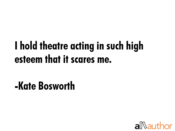 I hold theatre acting in such high esteem that it scares me. - Kate Bosworth Quote GIF
