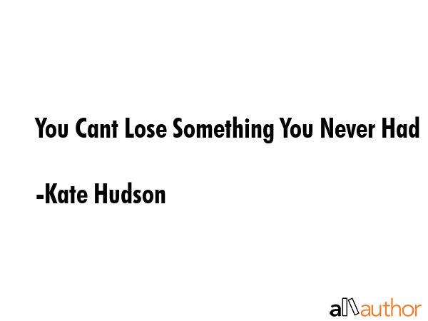 You Cant Lose Something You Never Had - Kate Hudson Quote GIF