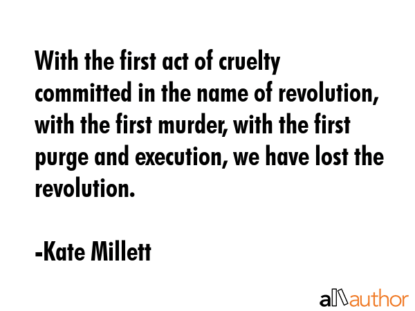 With the first act of cruelty committed in the name of revolution, with the first murder, with the... - Kate Millett Quote GIF