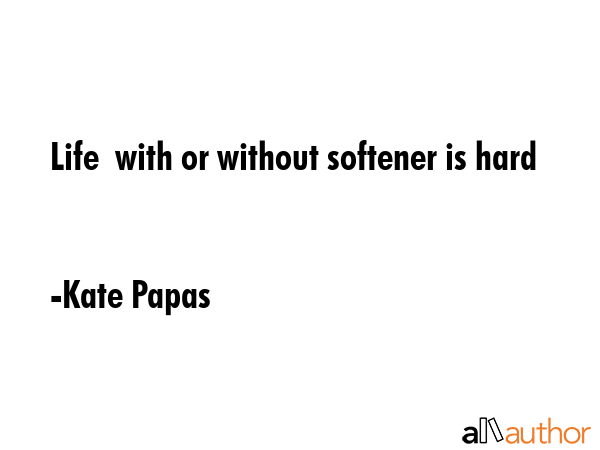 Life  with or without softener is hard - Kate Papas Quote GIF
