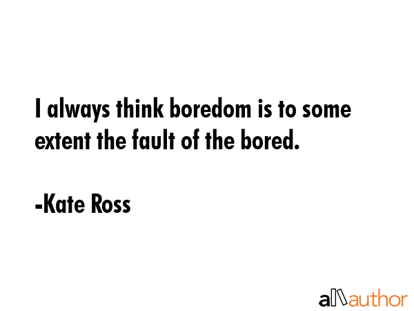 I always think boredom is to some extent the fault of the bored. - Kate Ross Quote GIF