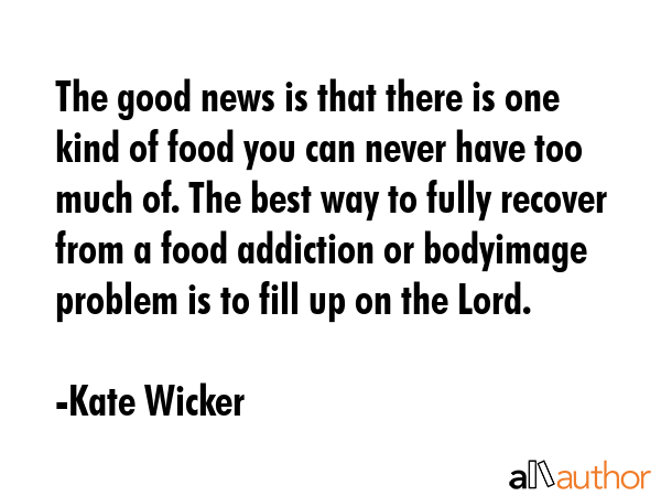 The good news is that there is one kind of food you can never have too much of. The best way to... - Kate Wicker Quote GIF