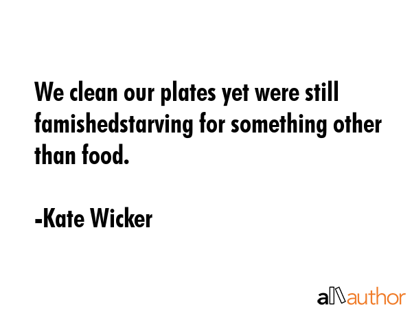 We clean our plates yet were still famishedstarving for something other than food. - Kate Wicker Quote GIF