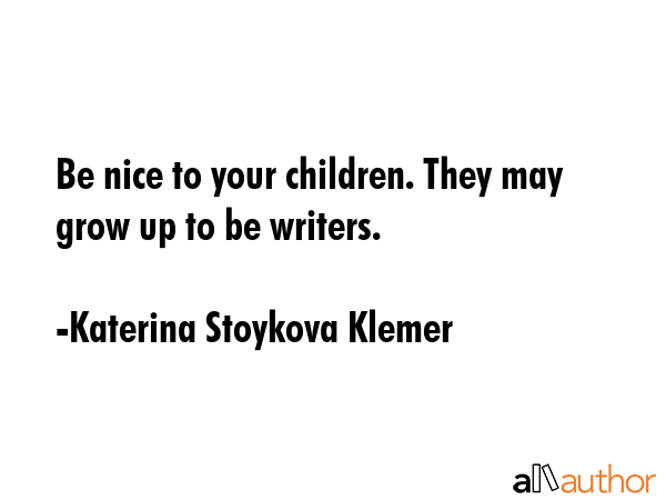 Be nice to your children. They may grow up to be writers. - Katerina Stoykova Klemer Quote GIF