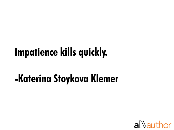 Impatience kills quickly. - Katerina Stoykova Klemer Quote GIF