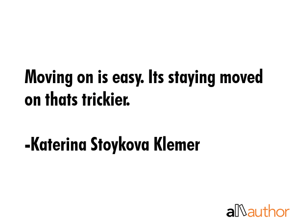 Moving on is easy. Its staying moved on thats trickier. - Katerina Stoykova Klemer Quote GIF