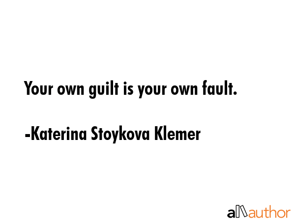 Your own guilt is your own fault. - Katerina Stoykova Klemer Quote GIF