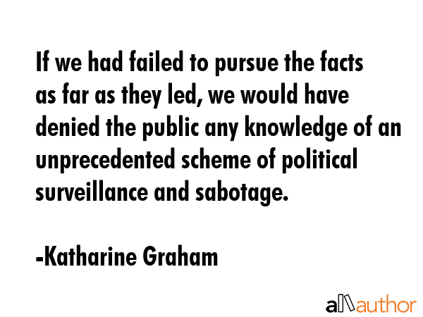 If we had failed to pursue the facts as far as they led, we would have denied the public any... - Katharine Graham Quote GIF