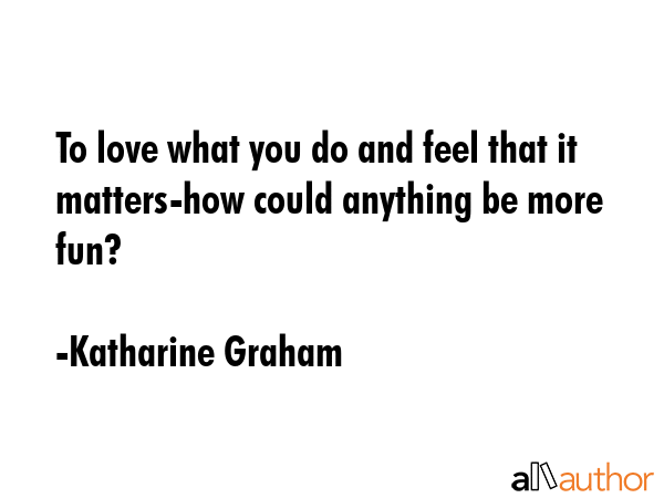 To love what you do and feel that it matters how could anything be more fun? - Katharine Graham Quote GIF
