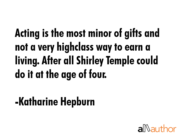 Acting is the most minor of gifts and not a very highclass way to earn a living. After all Shirley... - Katharine Hepburn Quote GIF