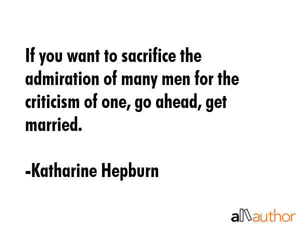 If you want to sacrifice the admiration of many men for the criticism of one, go ahead, get married. - Katharine Hepburn Quote GIF