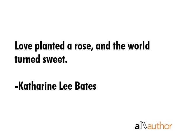 Love planted a rose, and the world turned sweet. - Katharine Lee Bates Quote GIF