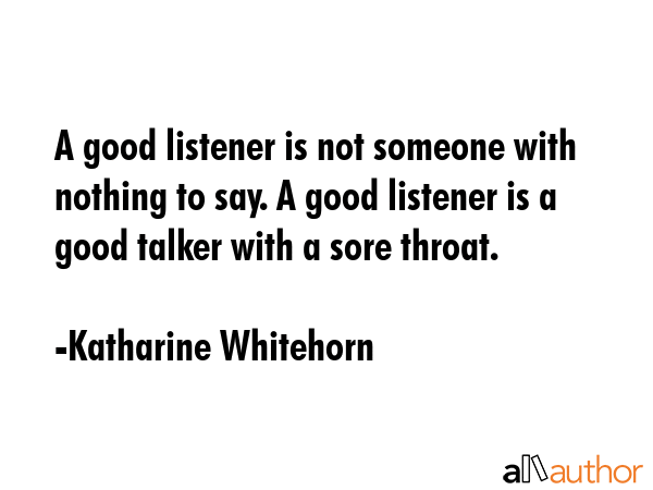 A good listener is not someone with nothing to say. A good listener is a good talker with a sore... - Katharine Whitehorn Quote GIF