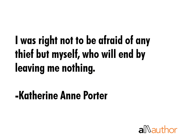 I was right not to be afraid of any thief but myself, who will end by leaving me nothing. - Katherine Anne Porter Quote GIF