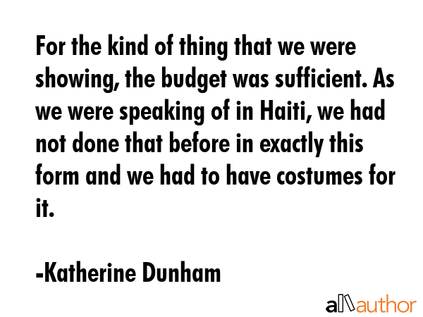For the kind of thing that we were showing, the budget was sufficient. As we were speaking of in... - Katherine Dunham Quote GIF