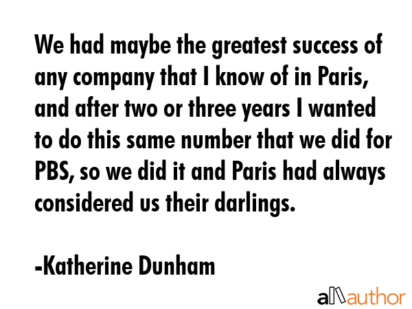 We had maybe the greatest success of any company that I know of in Paris, and after two or three... - Katherine Dunham Quote GIF