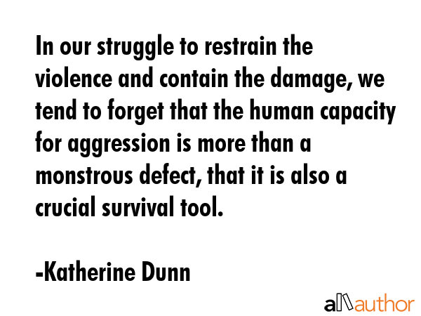 In our struggle to restrain the violence and contain the damage, we tend to forget that the human... - Katherine Dunn Quote GIF