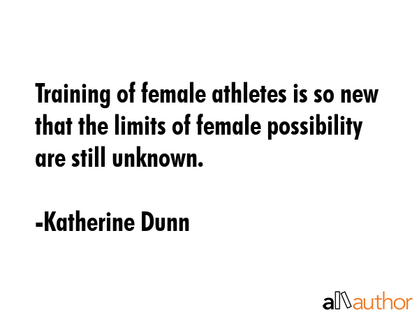 Training of female athletes is so new that the limits of female possibility are still unknown. - Katherine Dunn Quote GIF