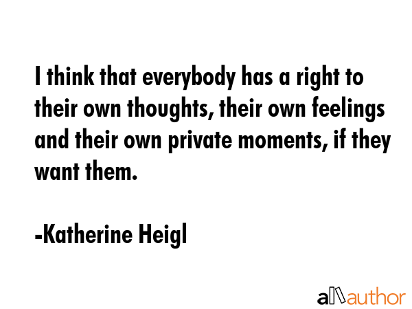 I think that everybody has a right to their own thoughts, their own feelings and their own private... - Katherine Heigl Quote GIF