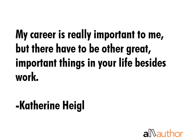 My career is really important to me, but there have to be other great, important things in your... - Katherine Heigl Quote GIF