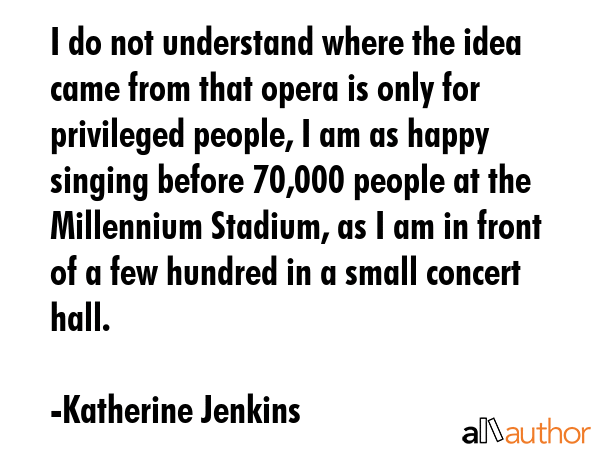 I do not understand where the idea came from that opera is only for privileged people, I am as... - Katherine Jenkins Quote GIF