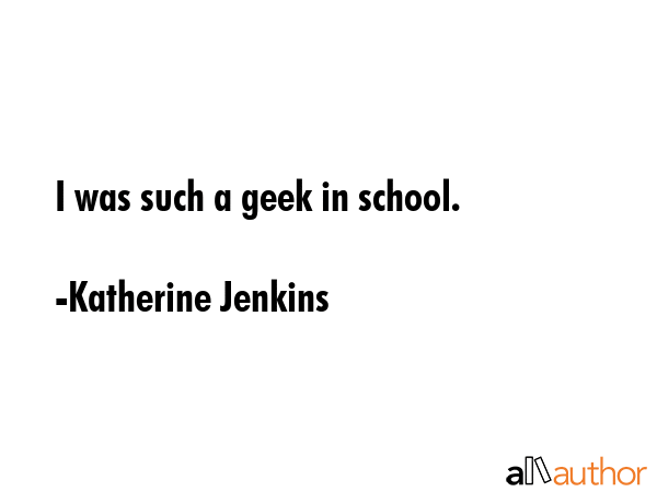I was such a geek in school. - Katherine Jenkins Quote GIF