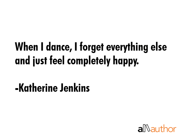 When I dance, I forget everything else and just feel completely happy. - Katherine Jenkins Quote GIF