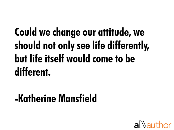 Could we change our attitude, we should not only see life differently, but life itself would come... - Katherine Mansfield Quote GIF