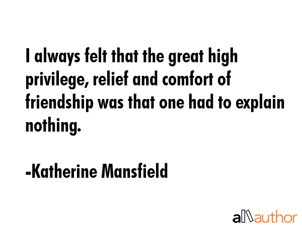I always felt that the great high privilege, relief and comfort of friendship was that one had to... - Katherine Mansfield Quote GIF