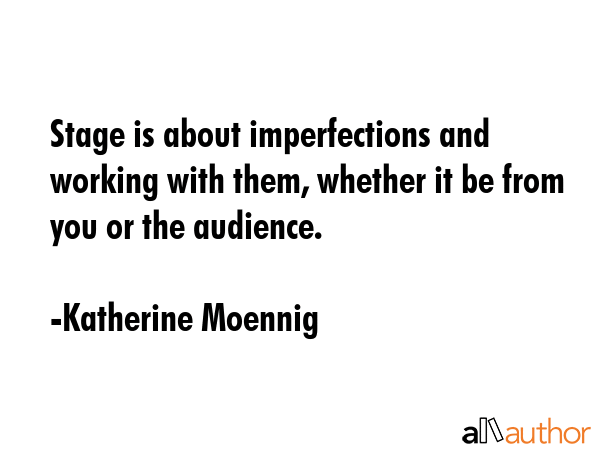 Stage is about imperfections and working with them, whether it be from you or the audience. - Katherine Moennig Quote GIF