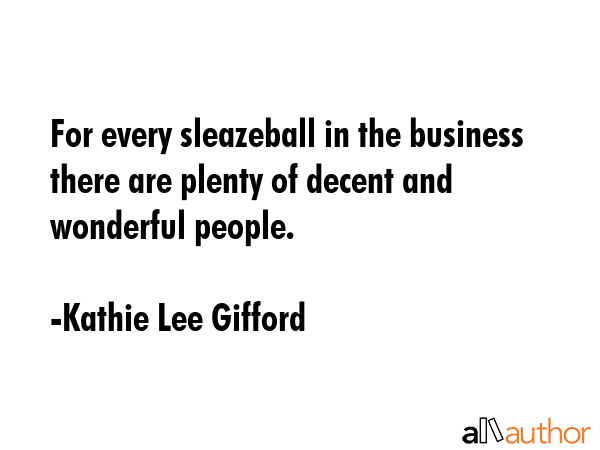 For every sleazeball in the business there are plenty of decent and wonderful people. - Kathie Lee Gifford Quote GIF