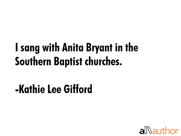 I sang with Anita Bryant in the Southern Baptist churches. - Kathie Lee Gifford Quote GIF