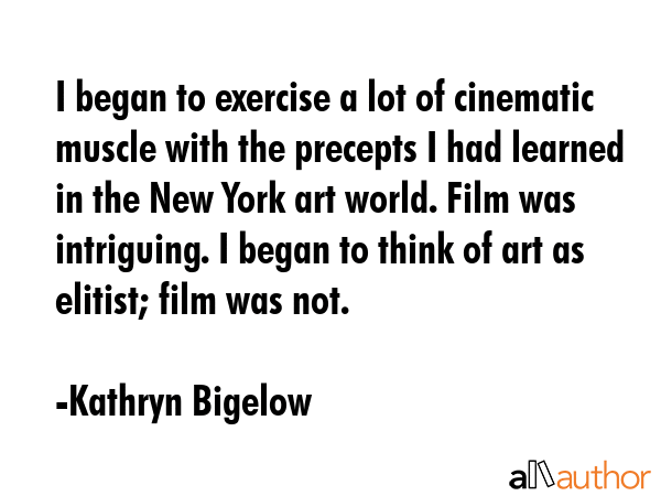 I began to exercise a lot of cinematic muscle with the precepts I had learned in the New York art... - Kathryn Bigelow Quote GIF