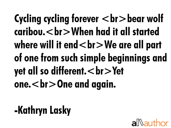 Cycling cycling forever bear wolf caribou.When had it all started where will it endWe are all part... - Kathryn Lasky Quote GIF