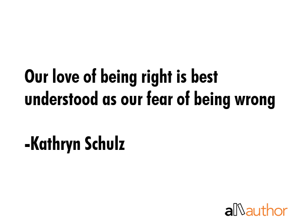 Our love of being right is best understood as our fear of being wrong - Kathryn Schulz Quote GIF