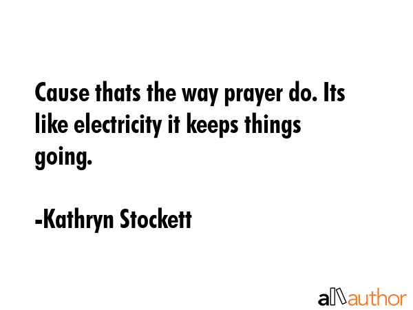 Cause thats the way prayer do. Its like electricity it keeps things going. - Kathryn Stockett Quote GIF