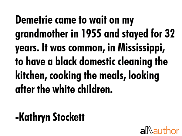 Demetrie came to wait on my grandmother in 1955 and stayed for 32 years. It was common, in... - Kathryn Stockett Quote GIF