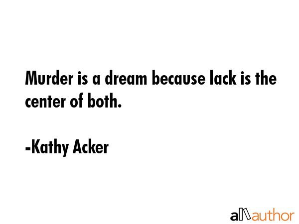 Murder is a dream because lack is the center of both. - Kathy Acker Quote GIF