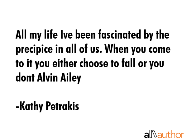 All my life Ive been fascinated by the precipice in all of us. When you come to it you either... - Kathy Petrakis Quote GIF