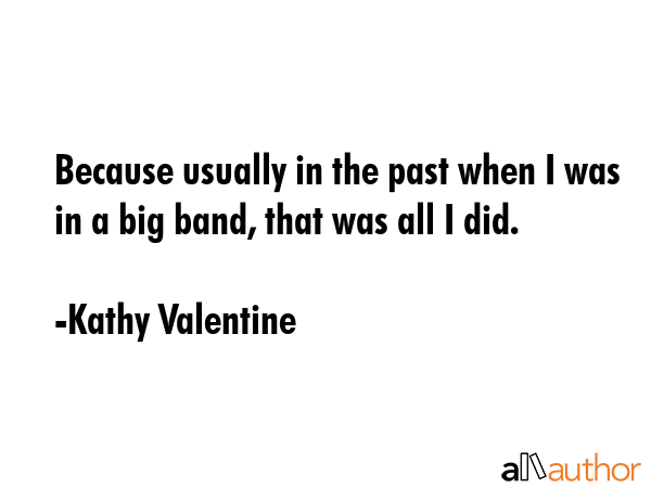 Because usually in the past when I was in a big band, that was all I did. - Kathy Valentine Quote GIF