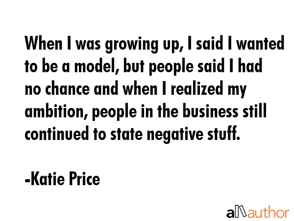 When I was growing up, I said I wanted to be a model, but people said I had no chance and when I... - Katie Price Quote GIF