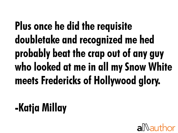 Plus once he did the requisite doubletake and recognized me hed probably beat the crap out of any... - Katja Millay Quote GIF