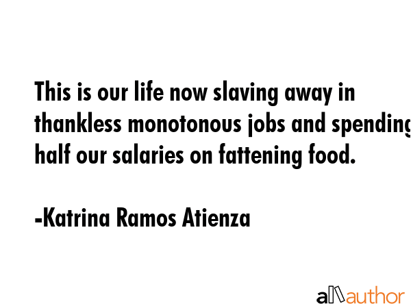 This is our life now slaving away in thankless monotonous jobs and spending half our salaries on... - Katrina Ramos Atienza Quote GIF