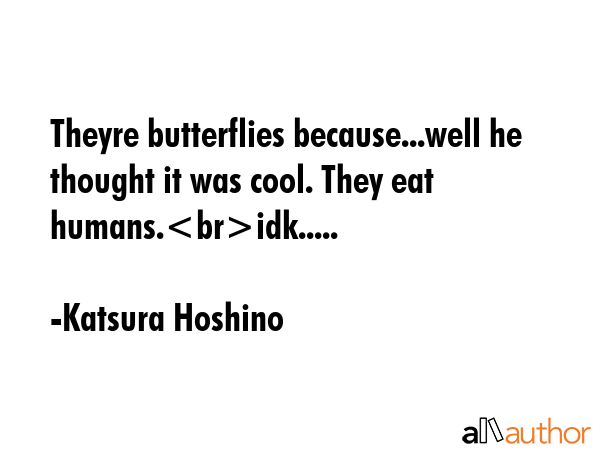 Theyre butterflies because...well he thought it was cool. They eat humans.idk..... - Katsura Hoshino Quote
