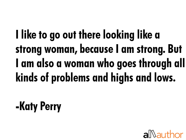 I like to go out there looking like a strong woman, because I am strong. But I am also a woman who... - Katy Perry Quote GIF