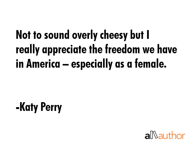Not to sound overly cheesy but I really appreciate the freedom we have in America – especially as... - Katy Perry Quote GIF