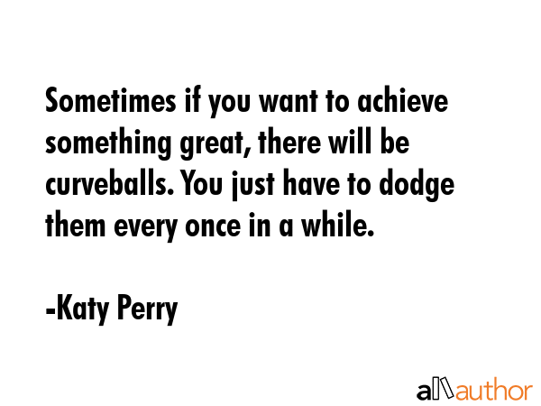 Sometimes if you want to achieve something great, there will be curveballs. You just have to dodge... - Katy Perry Quote GIF